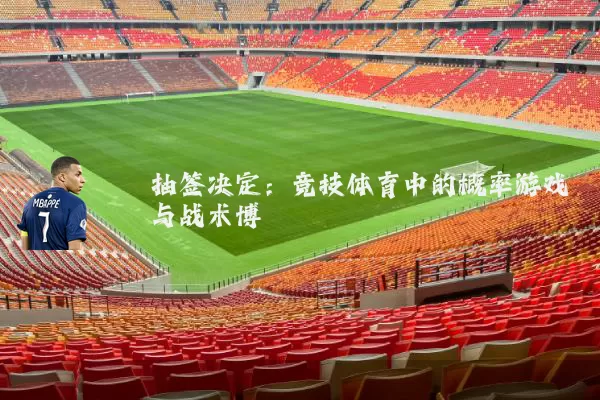 抽签决定:竞技体育中的概率游戏与战术博弈