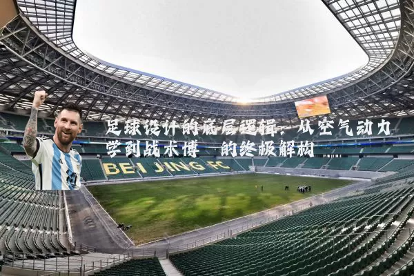 足球设计的底层逻辑:从空气动力学到战术博弈的终极解构