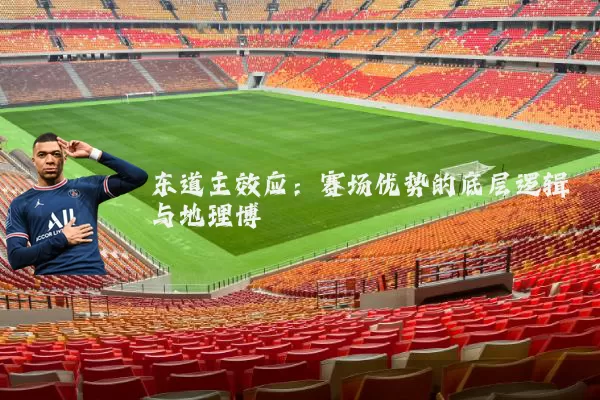 东道主效应:赛场优势的底层逻辑与地理博弈