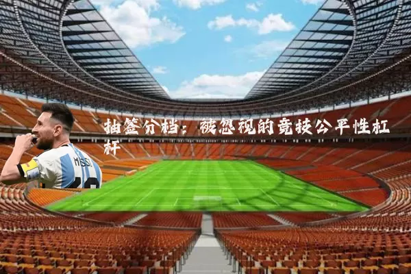 抽签分档:被忽视的竞技公平性杠杆