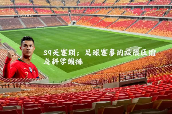 39天赛期:足球赛事的极限压缩与科学编排