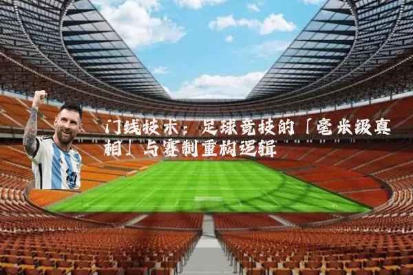 门线技术:足球竞技的「毫米级真相」与赛制重构逻辑