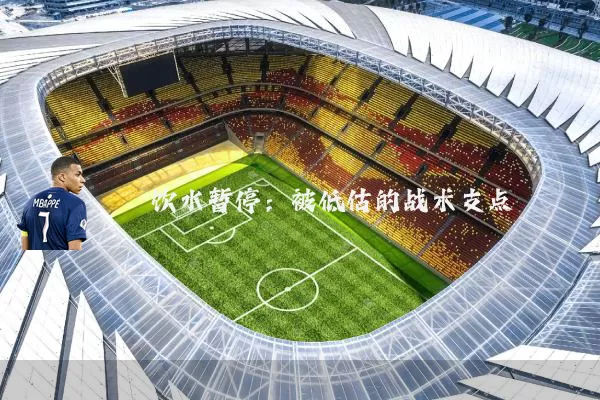 饮水暂停：被低估的战术支点