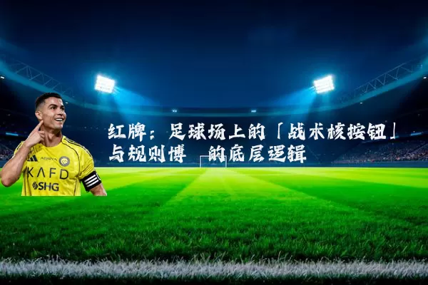 红牌:足球场上的「战术核按钮」与规则博弈的底层逻辑