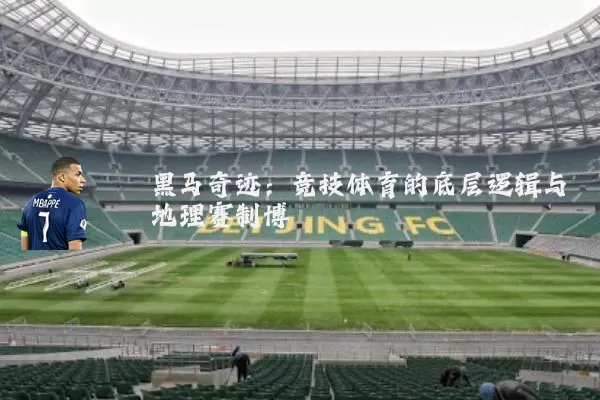 黑马奇迹:竞技体育的底层逻辑与地理赛制博弈