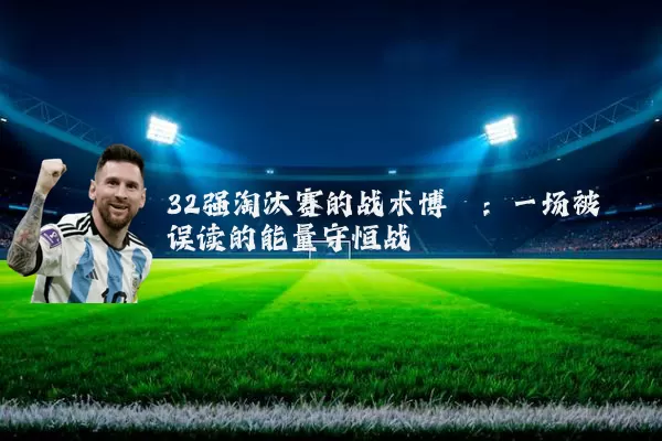 32强淘汰赛的战术博弈:一场被误读的能量守恒战